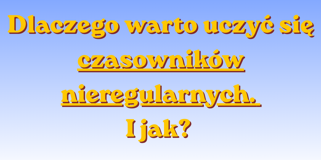 Czasowniki nieregularne: Jak opanować je bez nudnego wkuwania?